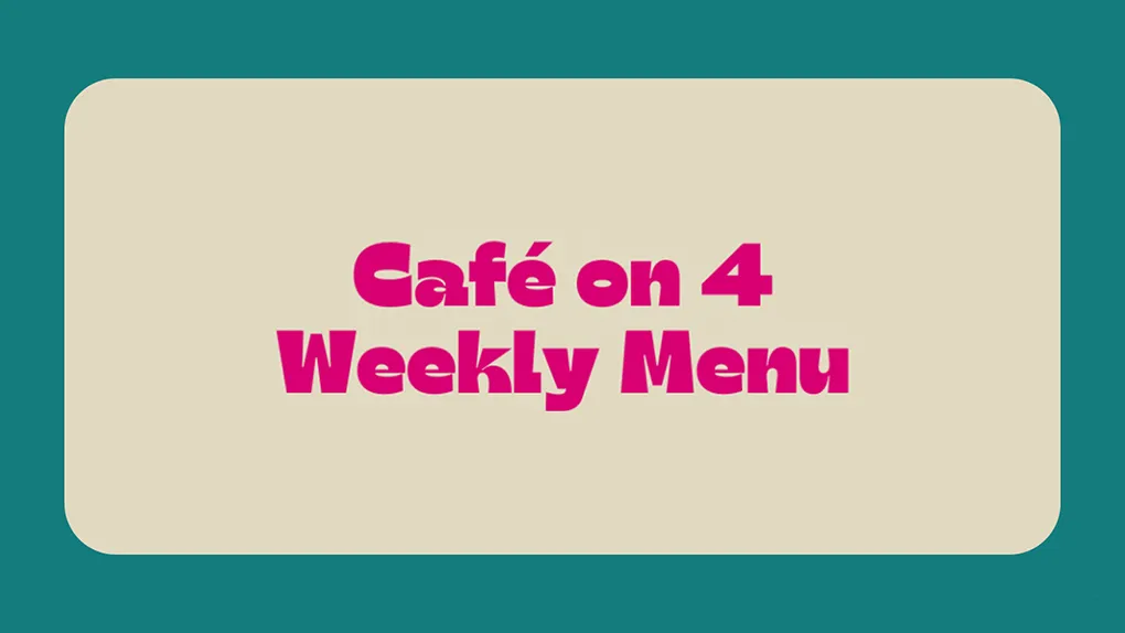 The words 'cafe on 4 weekly menu' on a tan and green coloured background
